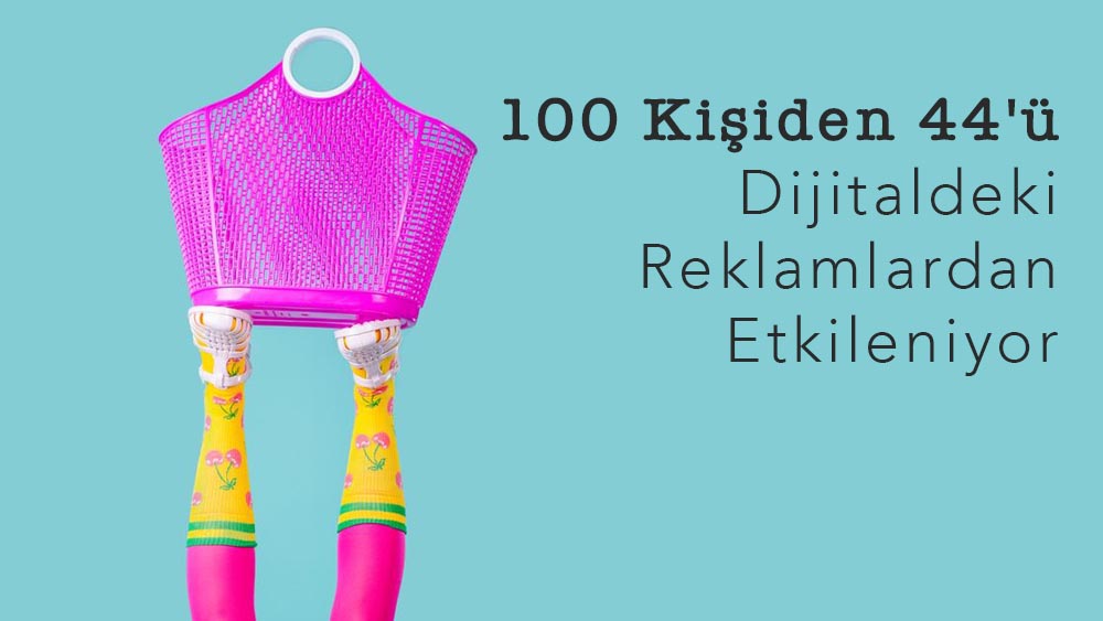 100 Kişiden 44'ü Dijitaldeki Reklamlardan Etkileniyor