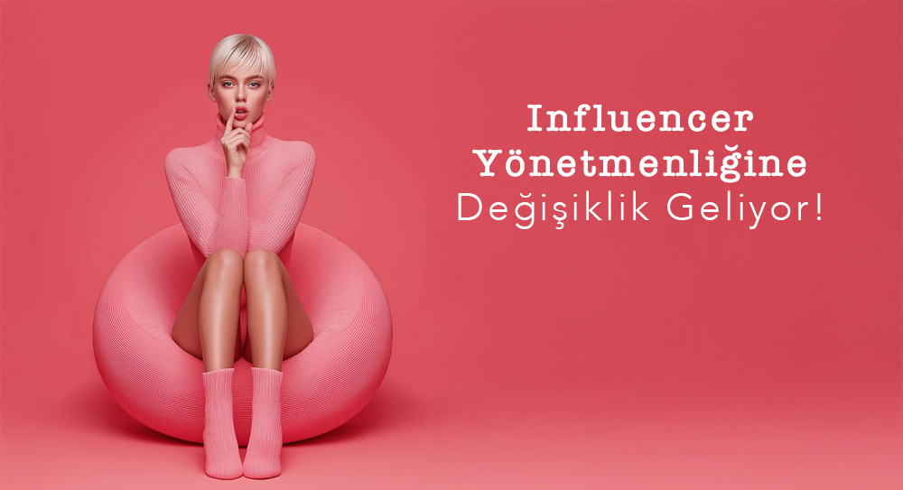 Influencer Yönetmenliğine Değişiklik Geliyor!
