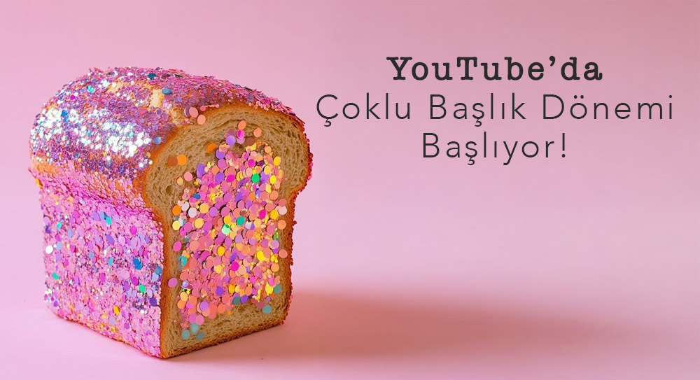 YouTube’da Çoklu Başlık Dönemi
