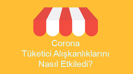 Corona Tüketici Alışkanlıklarını Nasıl Etkiledi?