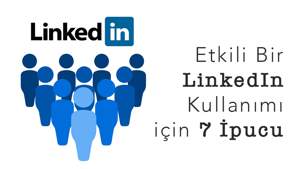 Etkili Bir LinkedIn Kullanımı için 7 İpucu