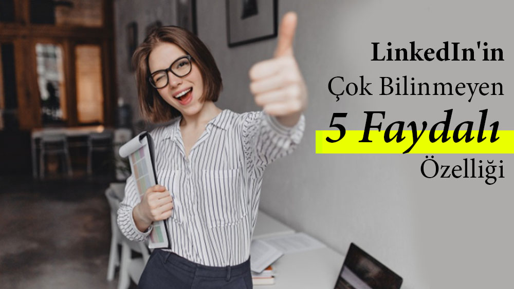 LinkedIn'in Çok Bilinmeyen 5 Faydalı Özelliği