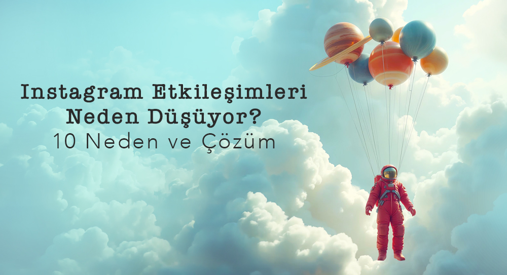 Instagram Etkileşimleri Neden Düşüyor? 10 Neden ve Çözüm